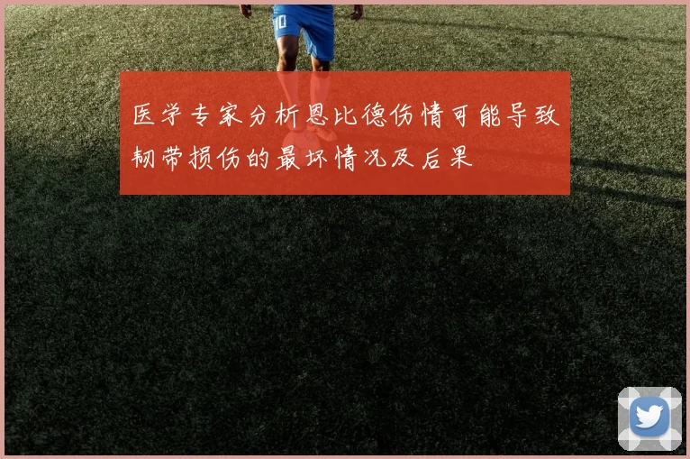 医学专家分析恩比德伤情可能导致韧带损伤的最坏情况及后果