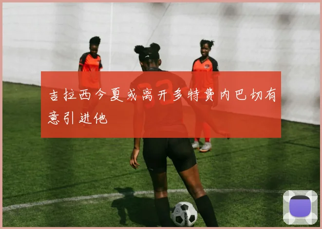 吉拉西今夏或离开多特费内巴切有意引进他