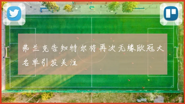 弗兰克告知特尔将再次无缘欧冠大名单引发关注