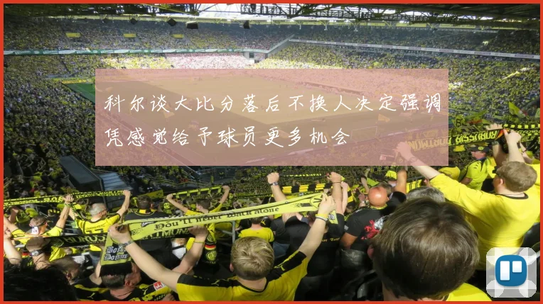 科尔谈大比分落后不换人决定强调凭感觉给予球员更多机会