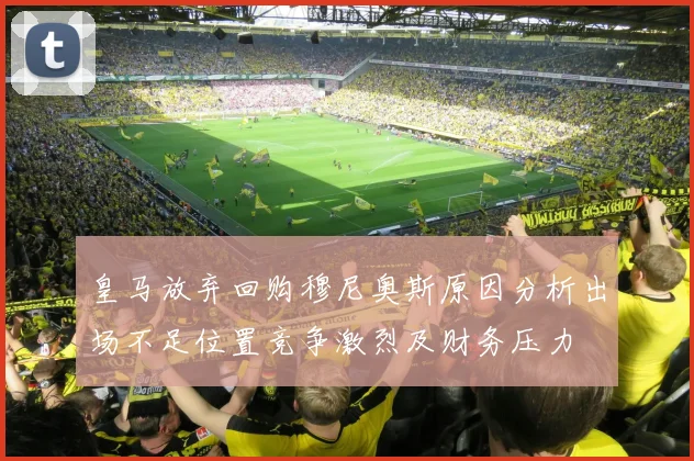 皇马放弃回购穆尼奥斯原因分析出场不足位置竞争激烈及财务压力