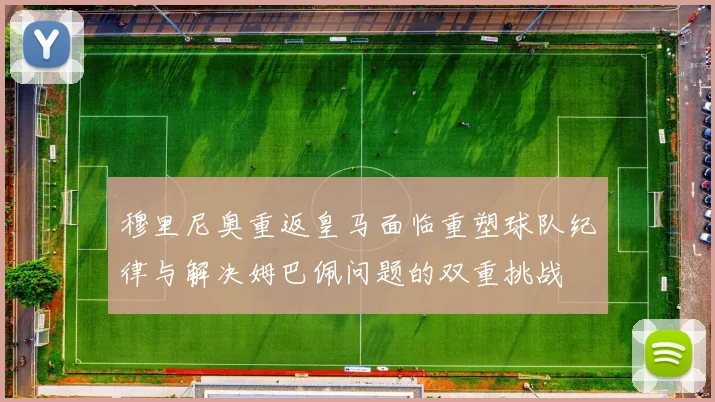 穆里尼奥重返皇马面临重塑球队纪律与解决姆巴佩问题的双重挑战