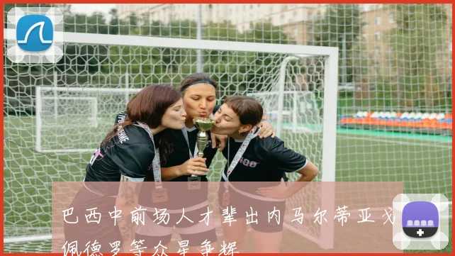 巴西中前场人才辈出内马尔蒂亚戈佩德罗等众星争辉