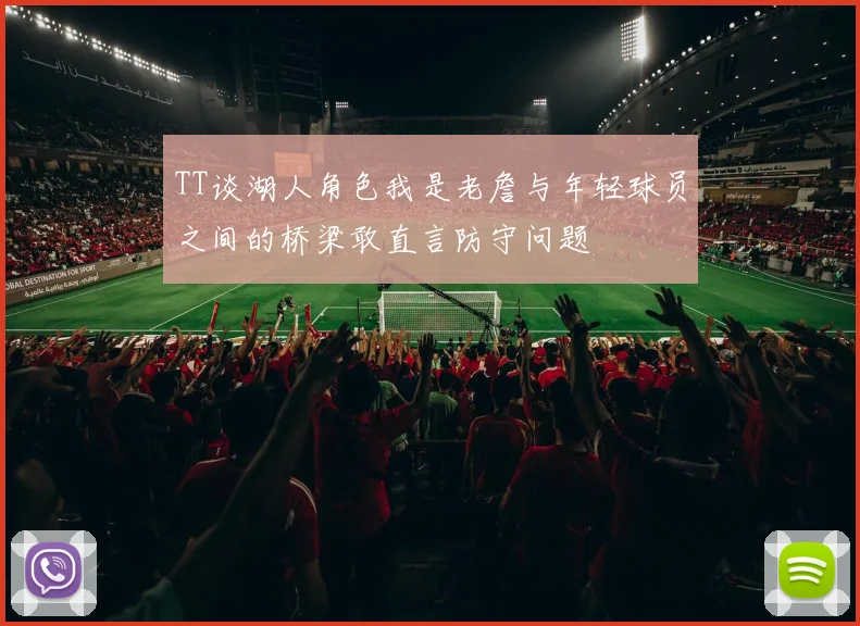 TT谈湖人角色我是老詹与年轻球员之间的桥梁敢直言防守问题